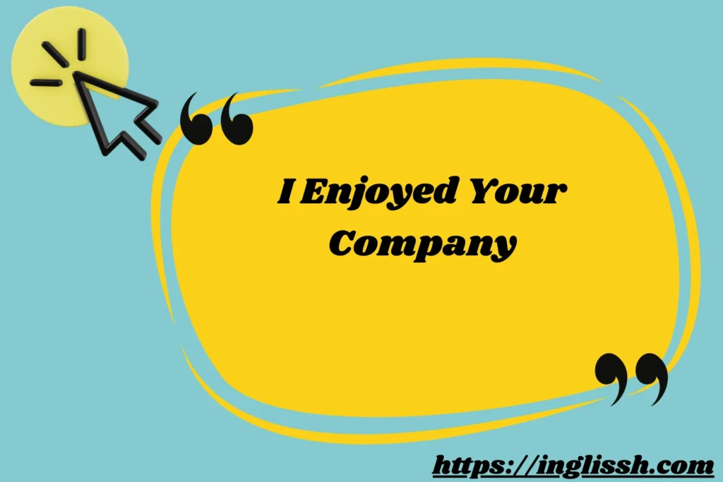 I Enjoyed Your Company