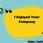 I Enjoyed Your Company