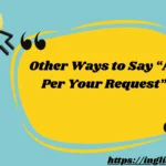 Other Ways to Say “As Per Your Request”
