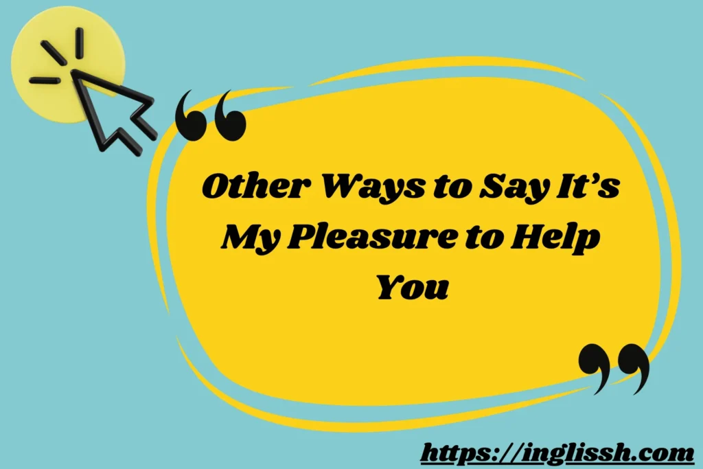 Other Ways to Say It’s My Pleasure to Help You