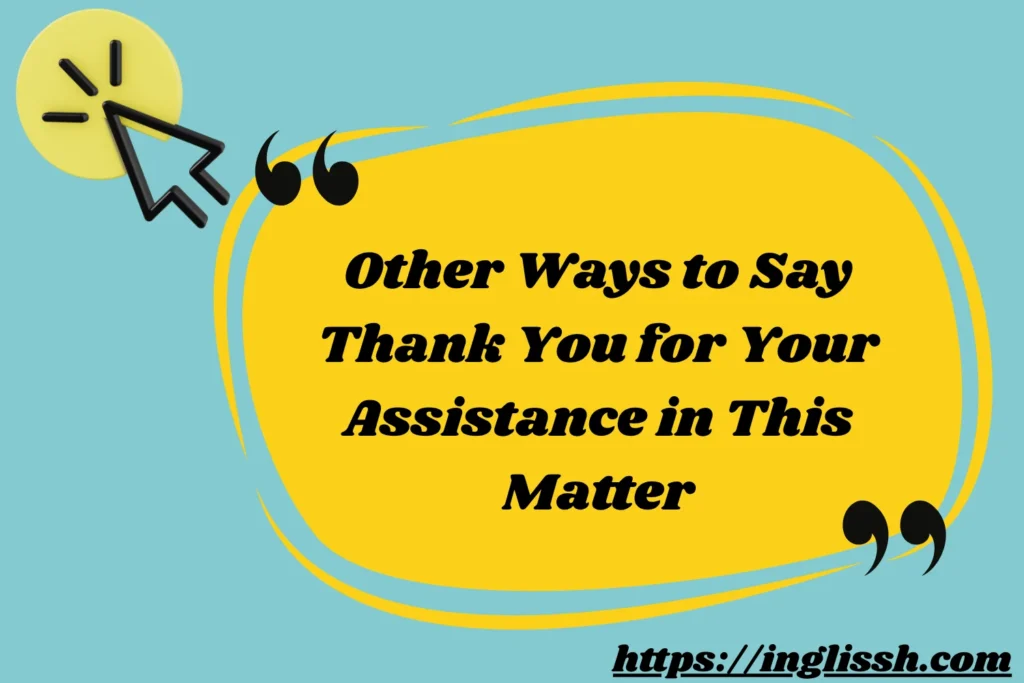 Other Ways to Say Thank You for Your Assistance in This Matter