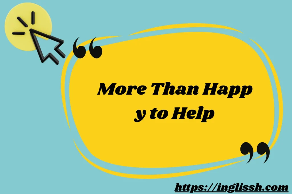 More Than Happy to Help