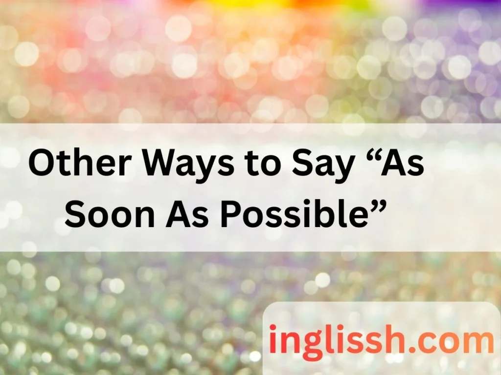 Other Ways to Say “As Soon As Possible”