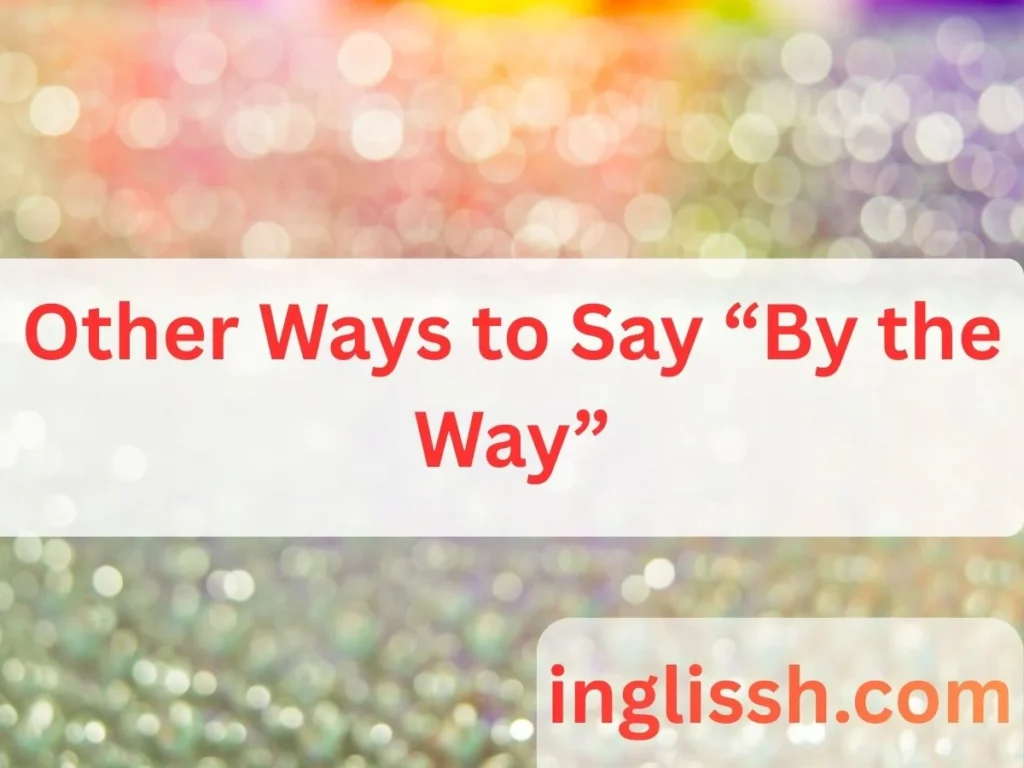 Other Ways to Say “By the Way”