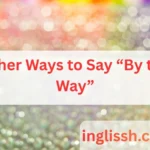 Other Ways to Say “By the Way”