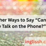 Other Ways to Say “Can We Talk on the Phone?”
