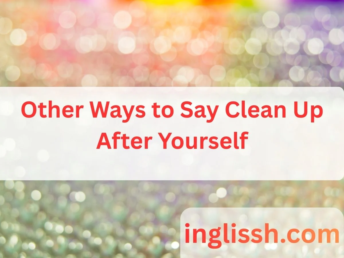 Other Ways to Say Clean Up After Yourself
