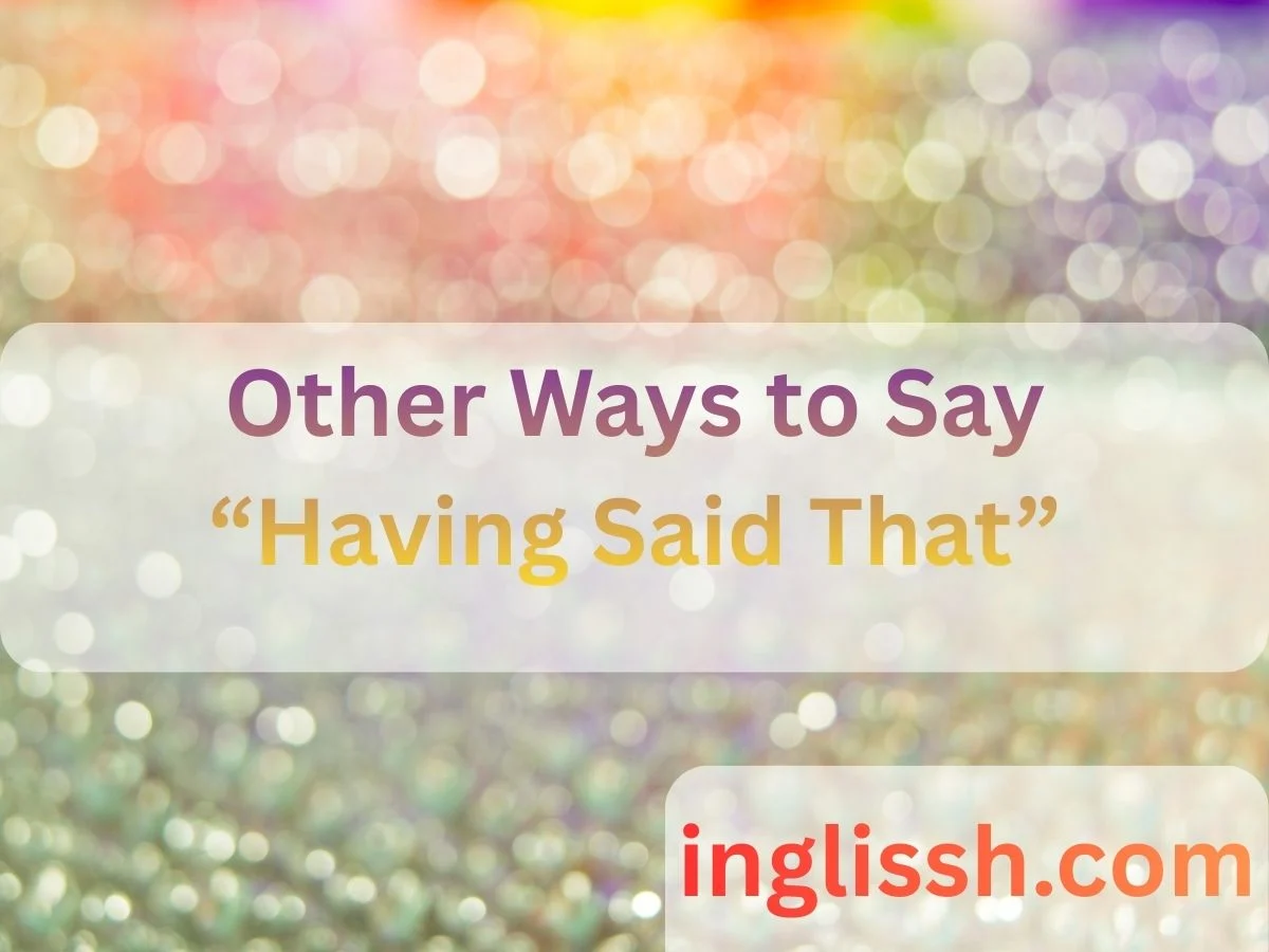 Other Ways to Say “Having Said That”