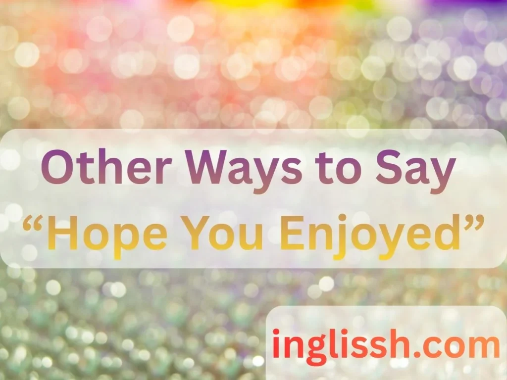 Other Ways to Say “Hope You Enjoyed”