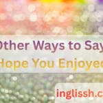 Other Ways to Say “Hope You Enjoyed”