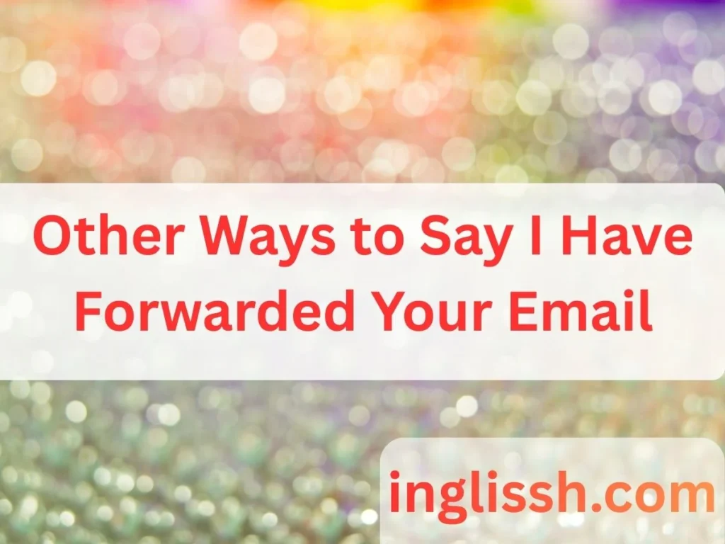 Other Ways to Say I Have Forwarded Your Email