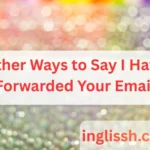 Other Ways to Say I Have Forwarded Your Email