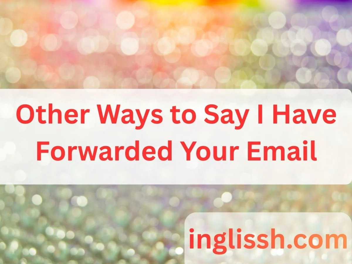 Other Ways to Say I Have Forwarded Your Email