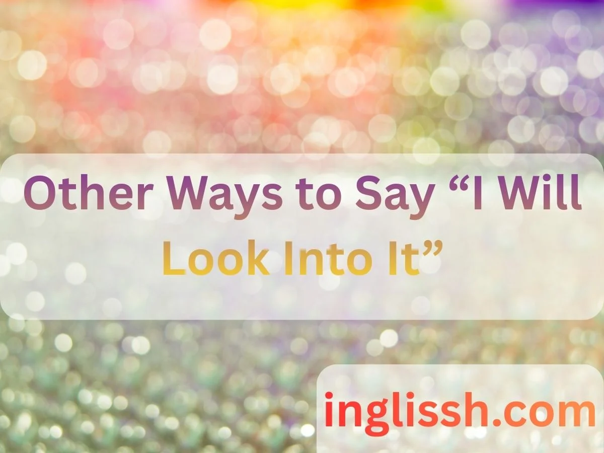 Other Ways to Say “I Will Look Into It”
