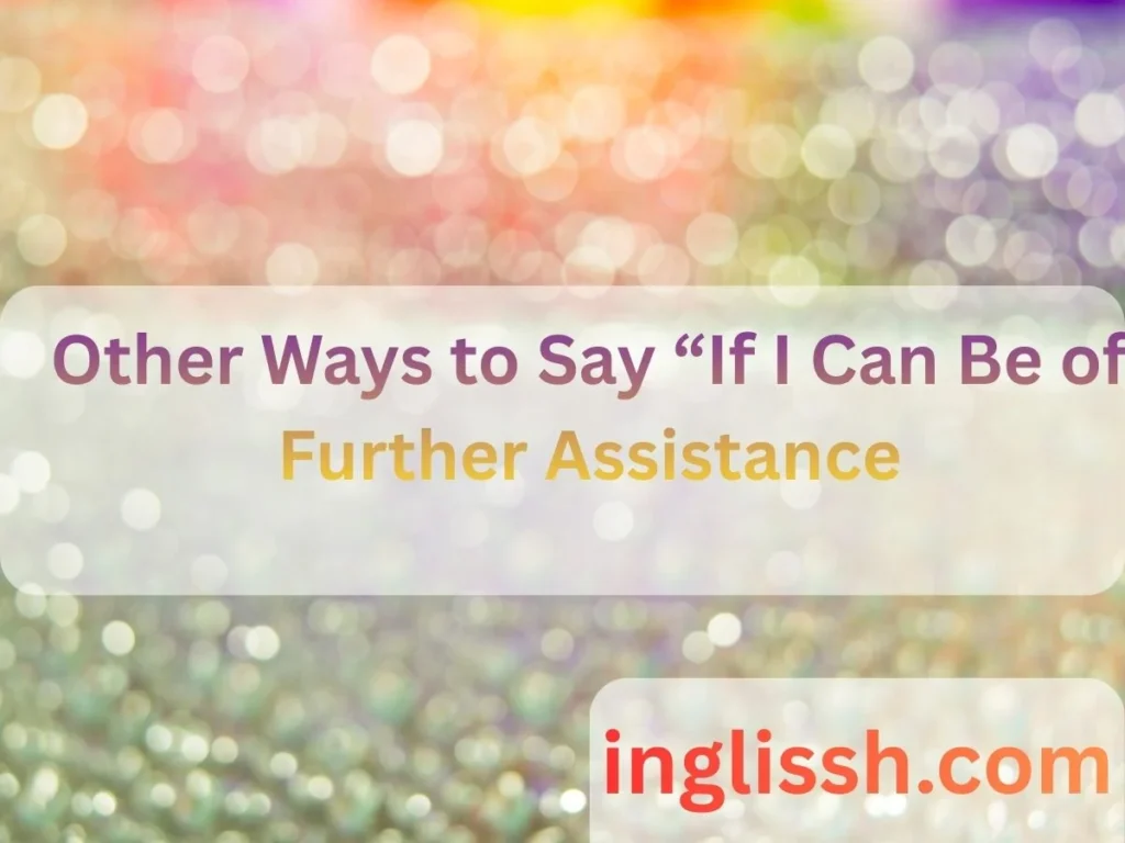 Other Ways to Say “If I Can Be of Further Assistance