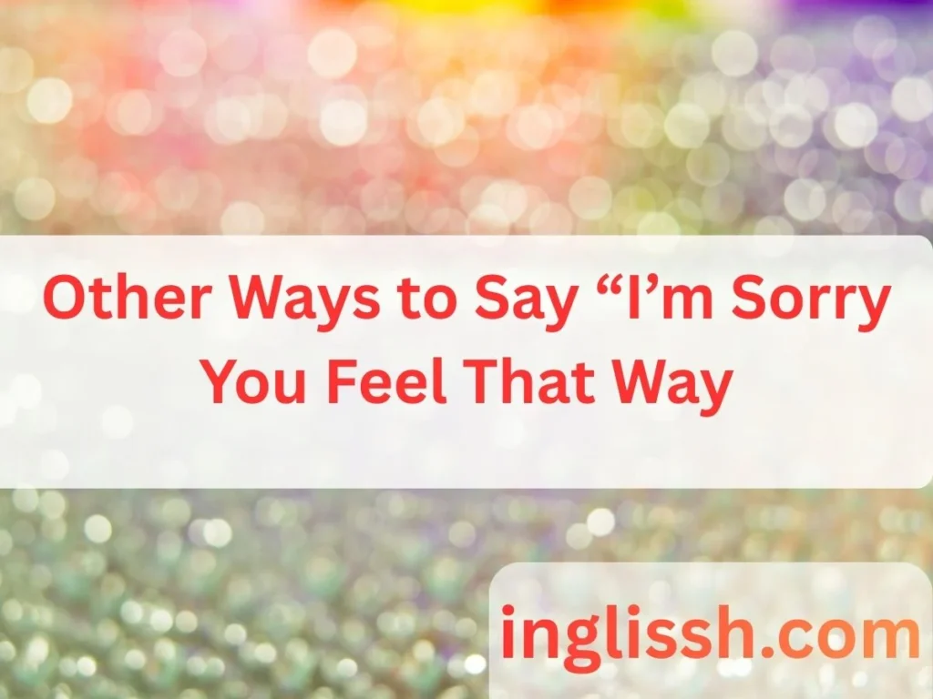 Other Ways to Say “I’m Sorry You Feel That Way
