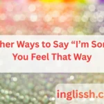 Other Ways to Say “I’m Sorry You Feel That Way