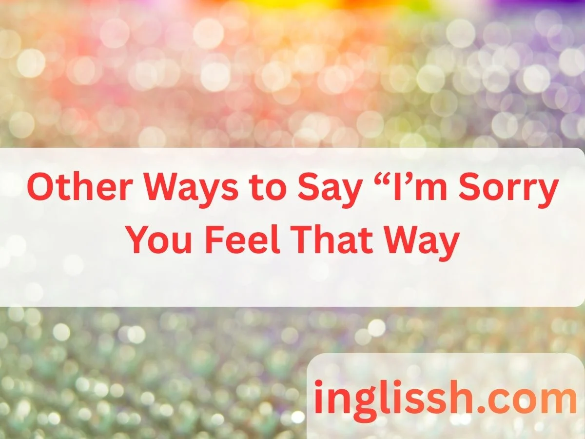 Other Ways to Say “I’m Sorry You Feel That Way