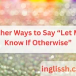 Other Ways to Say “Let Me Know If Otherwise”