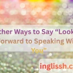 Other Ways to Say “Looking Forward to Speaking With You”: 100+ Polite, Professional, and Friendly Alternatives
