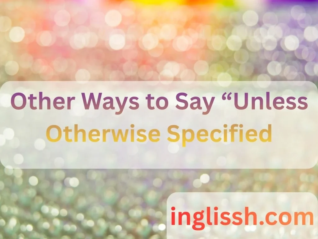 Other Ways to Say “Unless Otherwise Specified