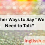 Other Ways to Say “We Need to Talk”
