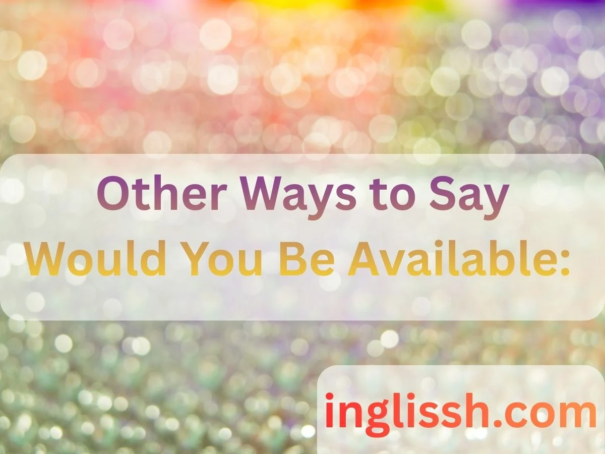 Other Ways to Say Would You Be Available: Polite and Professional Alternatives