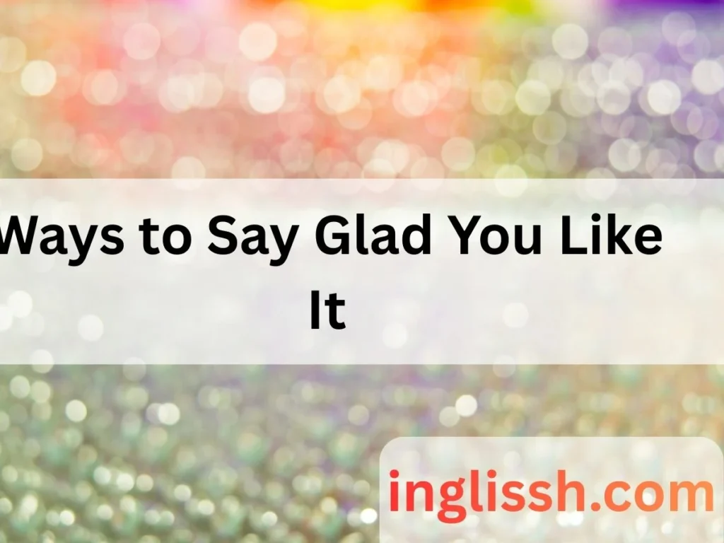 Ways to Say Glad You Like It