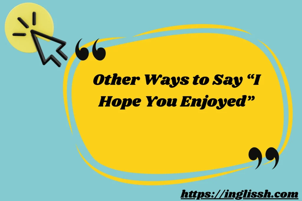 Other Ways to Say “I Hope You Enjoyed”
