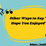 Other Ways to Say “I Hope You Enjoyed”